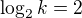 $\log_{2}k=2$