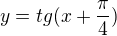 $y=tg(x+\frac{\pi}{4})$