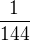 $\frac{1}{144}$