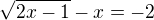 $\sqrt{2x-1}-x=-2$