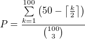 kopírovat do textarea $P=\frac{\sum\limits_{k=1}^{100}{\(50-\left\lceil\frac{k}{2}\right\rceil\)}}{\binom{100}{3}}$