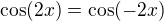 $\cos(2x) = \cos(-2x)$