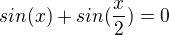 $sin(x)+sin(\frac{x}{2}) = 0$