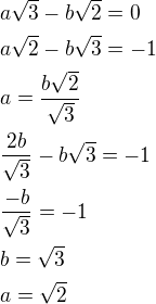 $a\sqrt{3}-b\sqrt{2}=0\nl a\sqrt{2}-b\sqrt{3}=-1\nl a=\frac{b\sqrt{2}}{\sqrt{3}}\nl \frac{2b}{\sqrt{3}}-b\sqrt{3}=-1\nl \frac{-b}{\sqrt{3}}=-1\nl b=\sqrt{3}\nl a=\sqrt{2}$