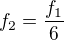$f_{2}=\frac{f_{1}}{6}$
