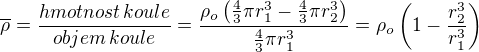 $\overline{\rho} = \frac {hmotnost\, koule}{objem \,koule}=\frac{\rho_o \left(\frac{4}{3}\pi r_1^3 - \frac{4}{3}\pi r_2^3 \right)}{\frac{4}{3}\pi r_1^3}= \rho_o\left(1- \frac{r_2^3}{ r_1^3} \right)$