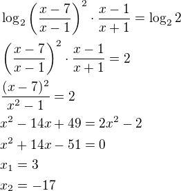 $\log_2\({\frac{x-7}{x-1}}\)^2\cdot \frac{x-1}{x+1}=\log_2{2}\nl\({\frac{x-7}{x-1}}\)^2\cdot \frac{x-1}{x+1}=2\nl\frac{(x-7)^2}{x^2-1}=2\nlx^2-14x+49=2x^2-2\nlx^2+14x-51=0\nlx_1=3\nlx_2=-17$