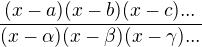 $\frac{(x-a)(x-b)(x-c)...}{(x-\alpha )(x-\beta )(x-\gamma )...}$