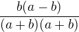 $\frac{b(a-b)}{(a+b)(a+b)}$
