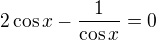 $2\cos x-\frac{1}{\cos x} =0$