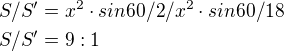 $S/S'=x^{2}\cdot sin 60/2/x^{2}\cdot sin60/18\nlS/S'=9:1$