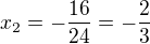$x_2 = - \frac{16}{24}=- \frac{2}{3}$