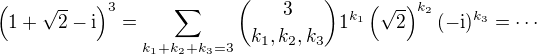$\(1+ \sqrt{2} - \text{i}\)^3=\sum_{k_1+k_2+k_3=3}\binom{3}{k_1,k_2,k_3}1^{k_1}\(\sqrt{2}\)^{k_2}(-\text{i})^{k_3}=\cdots$