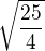 $\sqrt{\frac{25}{4}}$