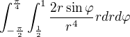 $\int_{-\frac{\pi }{2}}^{\frac{\pi }{4}}\int_{\frac{1}{2}}^{1}\frac{2r\sin \varphi }{r^{4}} r dr d\varphi $