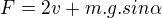 $F=2v+m.g.sin\alpha $