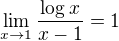 $\lim_{x \to 1} \frac{\log x}{x - 1} = 1$