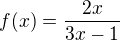 $f(x) = \frac{2x}{3x-1}$