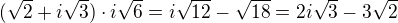 $(\sqrt 2+i\sqrt 3)\cdot i\sqrt 6=i\sqrt{12}-\sqrt{18}=2i\sqrt 3 - 3\sqrt 2$