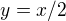 $y=x/2$