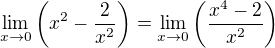 $\lim_{x\to 0}\(x^2-\frac{2}{x^2}\)=\lim_{x\to 0}\(\frac{x^4-2}{x^2}\)$