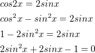 $cos2x=2sinx\nlcos^{2}x-sin^{2}x=2sinx\nl1-2sin^{2}x=2sinx\nl2sin^{2}x+2sinx-1=0$