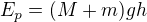 $E_p=(M+m)gh$