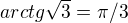 $arctg \sqrt{3} = \pi /3$