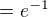 $= e^{-1}$