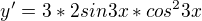 $y' = 3 * 2sin3x * cos^23x$