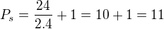 $P_s=\frac{24}{2.4}+1=10+1=11$