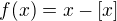 $f(x)=x-[x]$