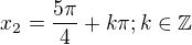 $x_2=\frac{5\pi}{4}+k \pi;k \in \mathbb{Z}$