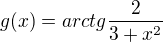 $g(x) = arctg\frac{2}{3+x^2 }$