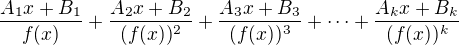 $\frac{A_1x+B_1}{f(x)}+\frac{A_2x+B_2}{(f(x))^2}+\frac{A_3x+B_3}{(f(x))^3}+\cdots+\frac{A_kx+B_k}{(f(x))^k}$
