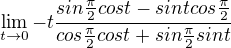 $\lim_{t\to0}-t\frac{sin\frac{\pi }{2}cost-sintcos\frac{\pi }{2}}{cos\frac{\pi }{2}cost+sin\frac{\pi }{2}sint}$