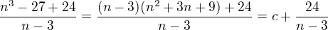 $\frac{n^3-27+24}{n-3}=\frac{(n-3)(n^2+3n+9)+24}{n-3}=c+\frac{24}{n-3}$