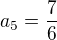 $a_{5}=\frac{7}{6}$