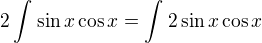 $2\int_{}^{}\sin x\cos x=\int_{}^{}2\sin x\cos x$