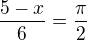$\frac {5-x}{6}=\frac {\pi}{2}$