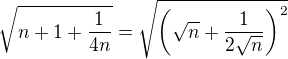 $\sqrt{n+1+\frac{1}{4n}}=\sqrt{\(\sqrt{n}+\frac{1}{2\sqrt{n}}\)^2}$