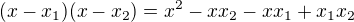 $(x-x_1)(x-x_2) = x^2 - xx_2-xx_1+x_1x_2$