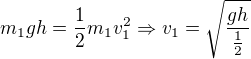 kopírovat do textarea $m_1gh=\frac12m_1v_1^2\Rightarrow v_1=\sqrt{\frac{gh}{\frac12}}$