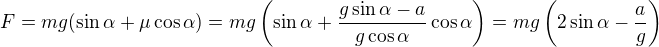 $F=mg(\sin\alpha+\mu\cos\alpha)=mg\left(\sin\alpha+\frac{g\sin\alpha-a}{g\cos\alpha}\cos\alpha\right)=mg\left(2\sin\alpha-\frac ag\right)$