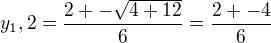 $y_1,2 = \frac{2 +- \sqrt{4 + 12}}{6} = \frac{2 +- 4}{6}$