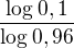$\frac{\log_{}0,1}{\log_{}0,96}$
