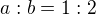 $a:b=1:2$