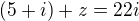 $(5+i)+z=22i$