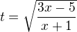 $t=\sqrt{\frac{3x-5}{x+1}}$