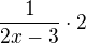 $\frac{1}{2x - 3} \cdot 2$